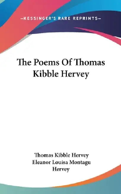The Poems Of Thomas Kibble Hervey by Thomas Kibble Hervey, Eleanor Louisa Montagu Hervey