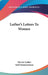 Luther's Letters To Women by Martin Luther, Karl Zimmermann