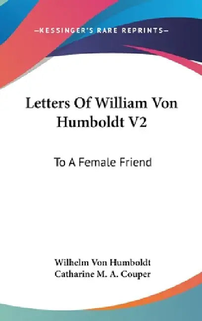 Letters Of William Von Humboldt V2: To A Female Friend by Wilhelm Von Humboldt, Catharine M. a. Couper