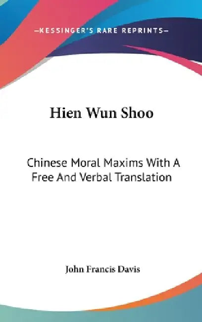 Hien Wun Shoo: Chinese Moral Maxims With A Free And Verbal Translation by John Francis Davis
