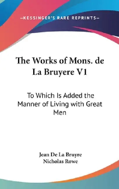 The Works of Mons. de La Bruyere V1: To Which Is Added the Manner of Living with Great Men by Jean De La Bruyre, Nicholas Rowe