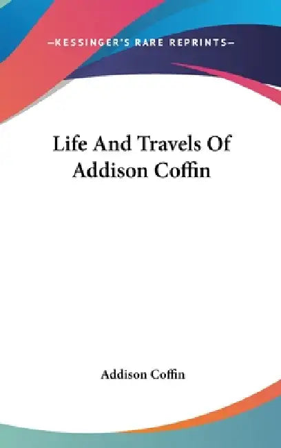 Life And Travels Of Addison Coffin by Addison Coffin