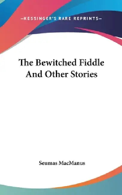 The Bewitched Fiddle And Other Stories by Seumas MacManus