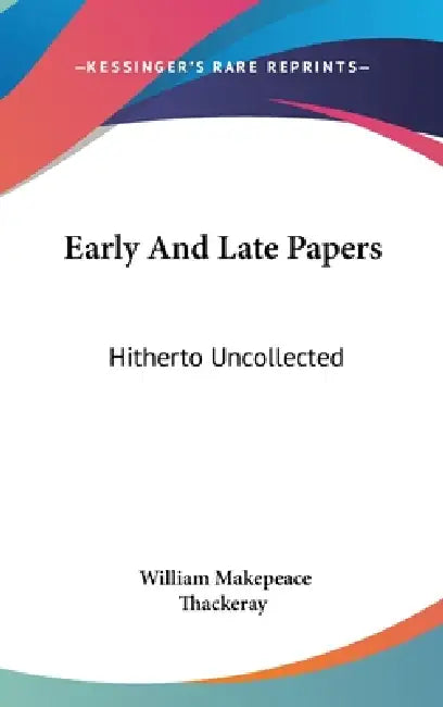 Early And Late Papers: Hitherto Uncollected by William Makepeace Thackeray
