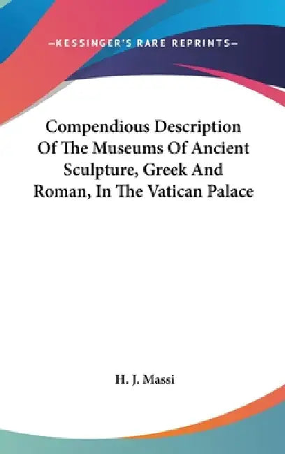 Compendious Description Of The Museums Of Ancient Sculpture, Greek And Roman, In The Vatican Palace by H. J. Massi