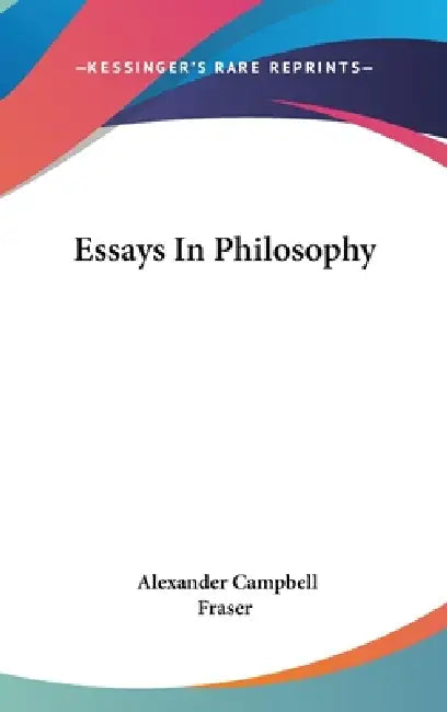 Essays In Philosophy by Alexander Campbell Fraser