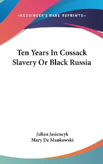 Ten Years In Cossack Slavery Or Black Russia by Julian Jasiencyk, Mary De Mankowski