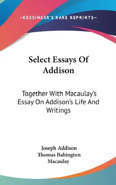 Select Essays Of Addison: Together With Macaulay's Essay On Addison's Life And Writings by Joseph Addison, Thomas Babington Macaulay