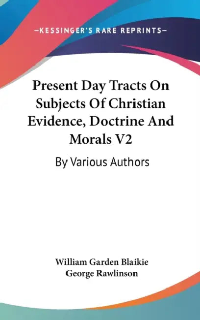 Present Day Tracts On Subjects Of Christian Evidence, Doctrine And Morals V2: By Various Authors by William Garden Blaikie, George Rawlinson