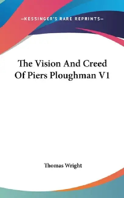The Vision And Creed Of Piers Ploughman V1 by Thomas Wright