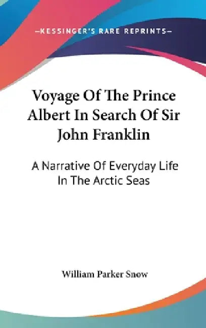 Voyage Of The Prince Albert In Search Of Sir John Franklin: A Narrative Of Everyday Life In The Arctic Seas by William Parker Snow