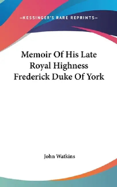 Memoir Of His Late Royal Highness Frederick Duke Of York by John Watkins