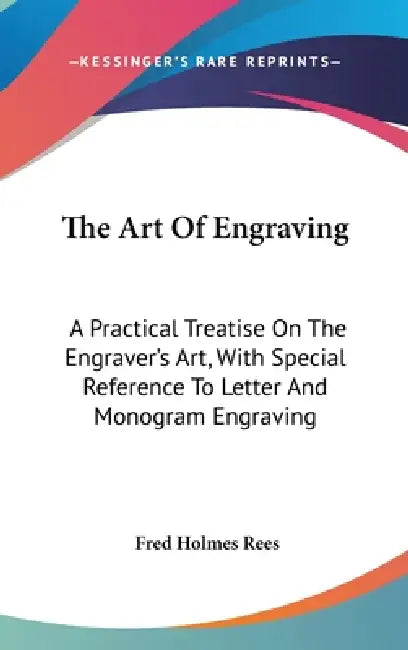 The Art Of Engraving: A Practical Treatise On The Engraver's Art, With Special Reference To Letter And Monogram Engraving by Fred Holmes Rees