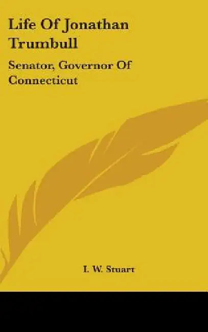 Life Of Jonathan Trumbull: Senator, Governor Of Connecticut by I. W. Stuart