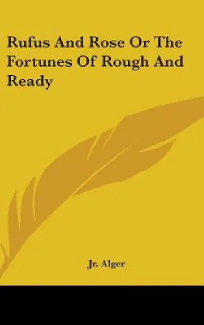 Rufus And Rose Or The Fortunes Of Rough And Ready by Jr. Alger Horatio