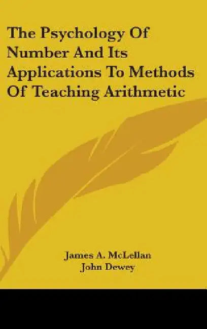 The Psychology Of Number And Its Applications To Methods Of Teaching Arithmetic by James A. McLellan, John Dewey