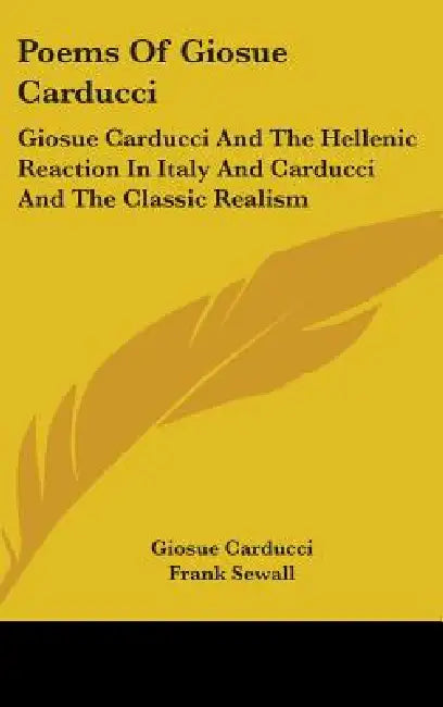 Poems Of Giosue Carducci: Giosue Carducci And The Hellenic Reaction In Italy And Carducci And The Classic Realism by Giosue Carducci, Frank Sewall