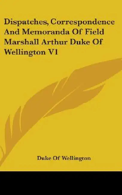 Dispatches, Correspondence And Memoranda Of Field Marshall Arthur Duke Of Wellington V1 by Duke Of Wellington