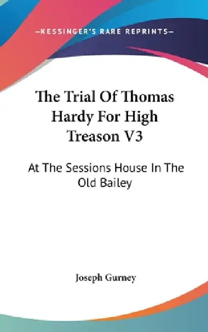 The Trial Of Thomas Hardy For High Treason V3: At The Sessions House In The Old Bailey by Joseph Gurney