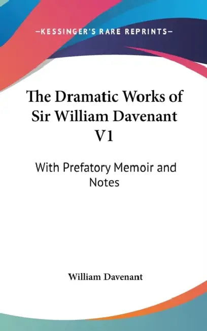 The Dramatic Works of Sir William Davenant V1: With Prefatory Memoir and Notes by William Davenant