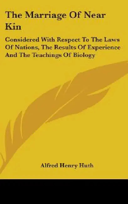The Marriage Of Near Kin: Considered With Respect To The Laws Of Nations, The Results Of Experience And The Teachings Of Biology by Alfred Henry Huth