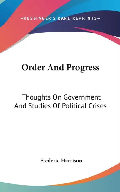 Order And Progress: Thoughts On Government And Studies Of Political Crises by Frederic Harrison