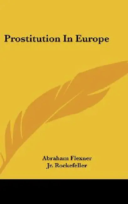 Prostitution In Europe by Abraham Flexner, Jr. Rockefeller John D.