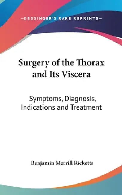 Surgery of the Thorax and Its Viscera: Symptoms, Diagnosis, Indications and Treatment by Benjamin Merrill Ricketts