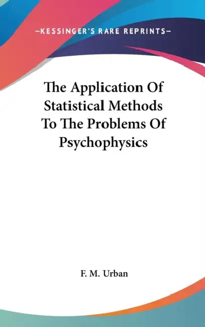 The Application Of Statistical Methods To The Problems Of Psychophysics by F. M. Urban