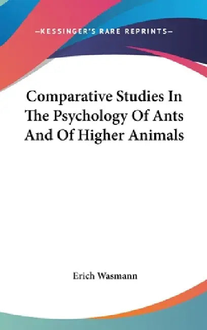 Comparative Studies In The Psychology Of Ants And Of Higher Animals by Erich Wasmann