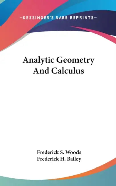 Analytic Geometry And Calculus by Frederick S. Woods, Frederick H. Bailey