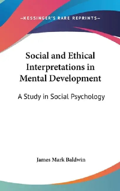 Social and Ethical Interpretations in Mental Development: A Study in Social Psychology by James Mark Baldwin