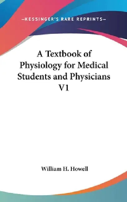 A Textbook of Physiology for Medical Students and Physicians V1 by William H. Howell