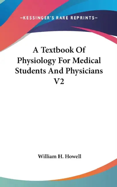 A Textbook Of Physiology For Medical Students And Physicians V2 by William H. Howell