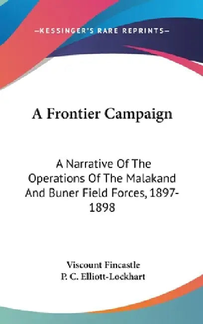 A Frontier Campaign: A Narrative Of The Operations Of The Malakand And Buner Field Forces, 1897-1898 by Viscount Fincastle, P. C. Elliott-Lockhart