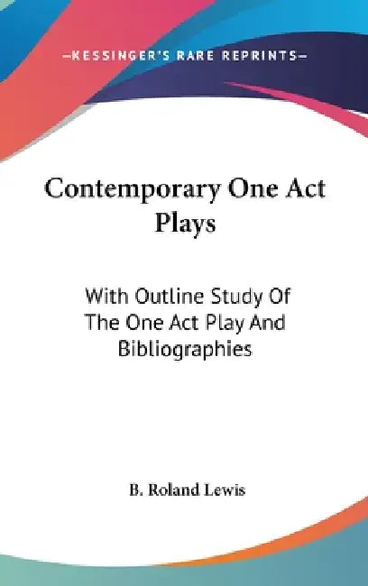 Contemporary One Act Plays: With Outline Study Of The One Act Play And Bibliographies by B. Roland Lewis