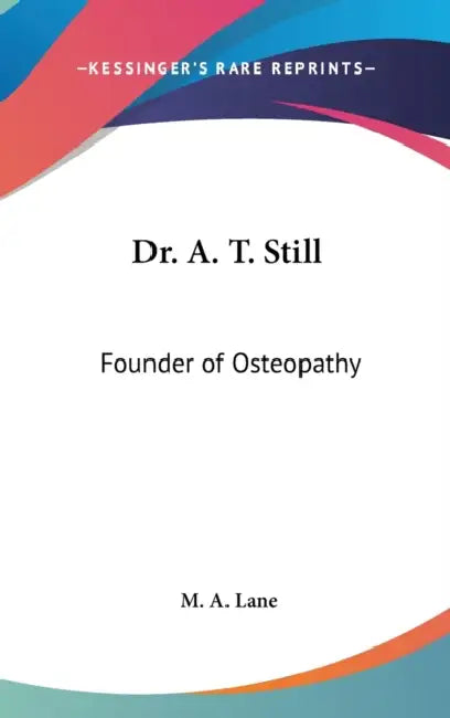 Dr. A. T. Still: Founder of Osteopathy by M. A. Lane