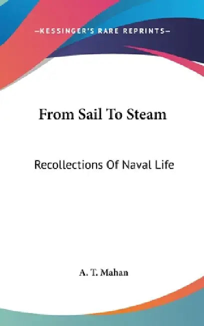 From Sail To Steam: Recollections Of Naval Life by A. T. Mahan