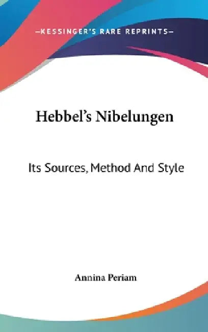 Hebbel's Nibelungen: Its Sources, Method And Style by Annina Periam