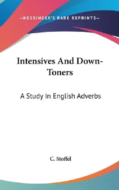 Intensives And Down-Toners: A Study In English Adverbs by C. Stoffel