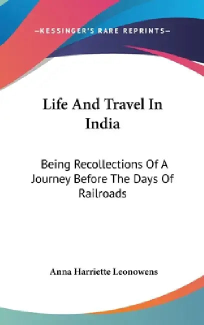 Life And Travel In India: Being Recollections Of A Journey Before The Days Of Railroads by Anna Harriette Leonowens