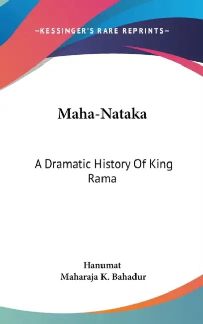 Maha-Nataka: A Dramatic History Of King Rama by Hanumat, Maharaja K. Bahadur