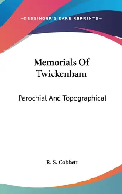 Memorials Of Twickenham: Parochial And Topographical by R. S. Cobbett