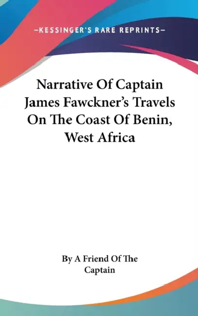 Narrative Of Captain James Fawckner's Travels On The Coast Of Benin, West Africa by By a. Friend of the Captain