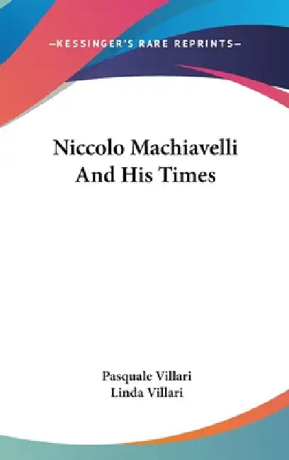 Niccolo Machiavelli And His Times by Pasquale Villari, Linda Villari