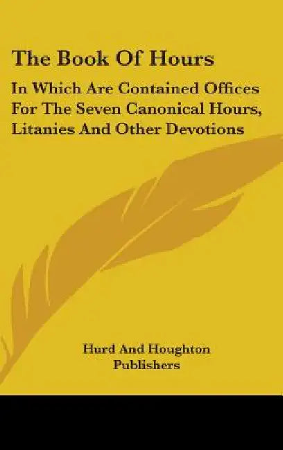 The Book Of Hours: In Which Are Contained Offices For The Seven Canonical Hours, Litanies And Other Devotions by Hurd and Houghton Publishers