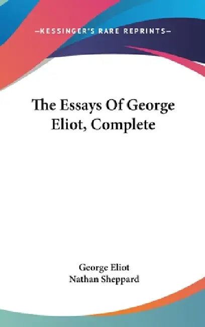 The Essays Of George Eliot, Complete by George Eliot, Nathan Sheppard
