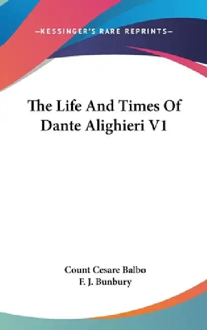 The Life And Times Of Dante Alighieri V1 by Count Cesare Balbo, F. J. Bunbury