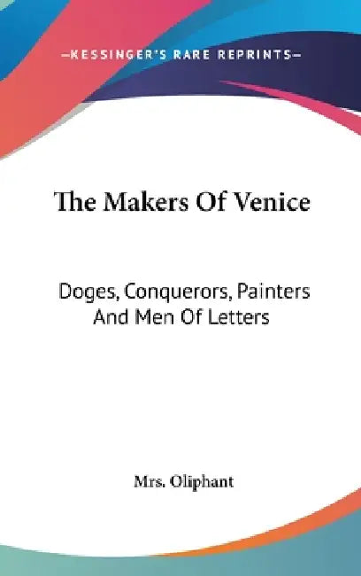 The Makers Of Venice: Doges, Conquerors, Painters And Men Of Letters by Oliphant