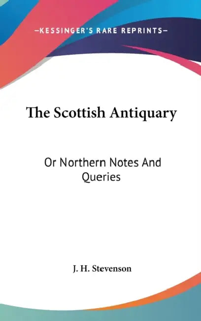 The Scottish Antiquary: Or Northern Notes And Queries by J. H. Stevenson